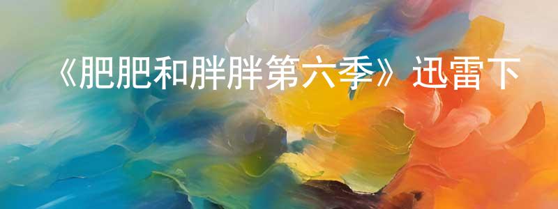 陳軼凡的動漫綜藝大全,《肥肥和胖胖第六季》迅雷下載/在線觀看-都市情感-美劇天堂
